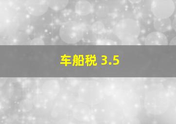 车船税 3.5